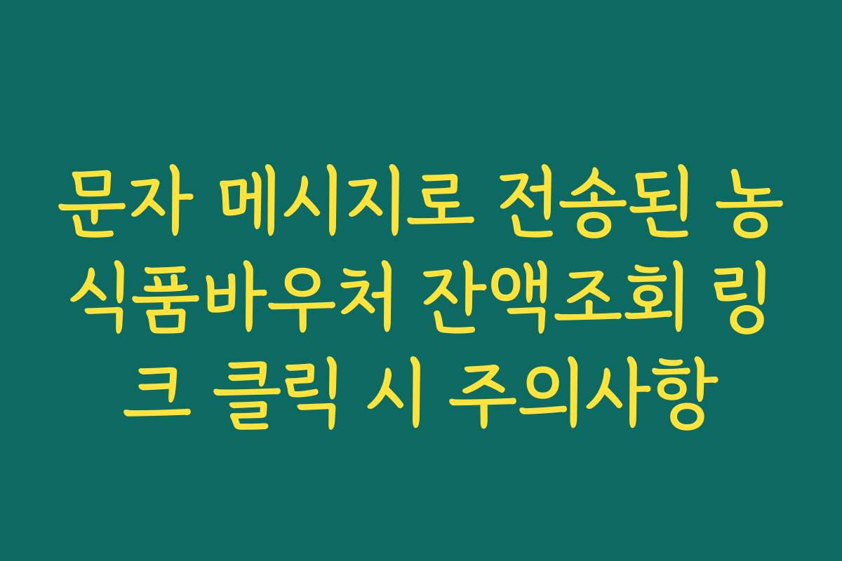 문자 메시지로 전송된 농식품바우처 잔액조회 링크 클릭 시 주의사항