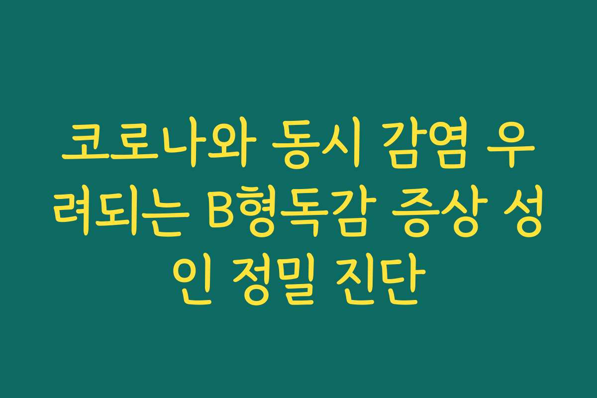 코로나와 동시 감염 우려되는 B형독감 증상 성인 정밀 진단