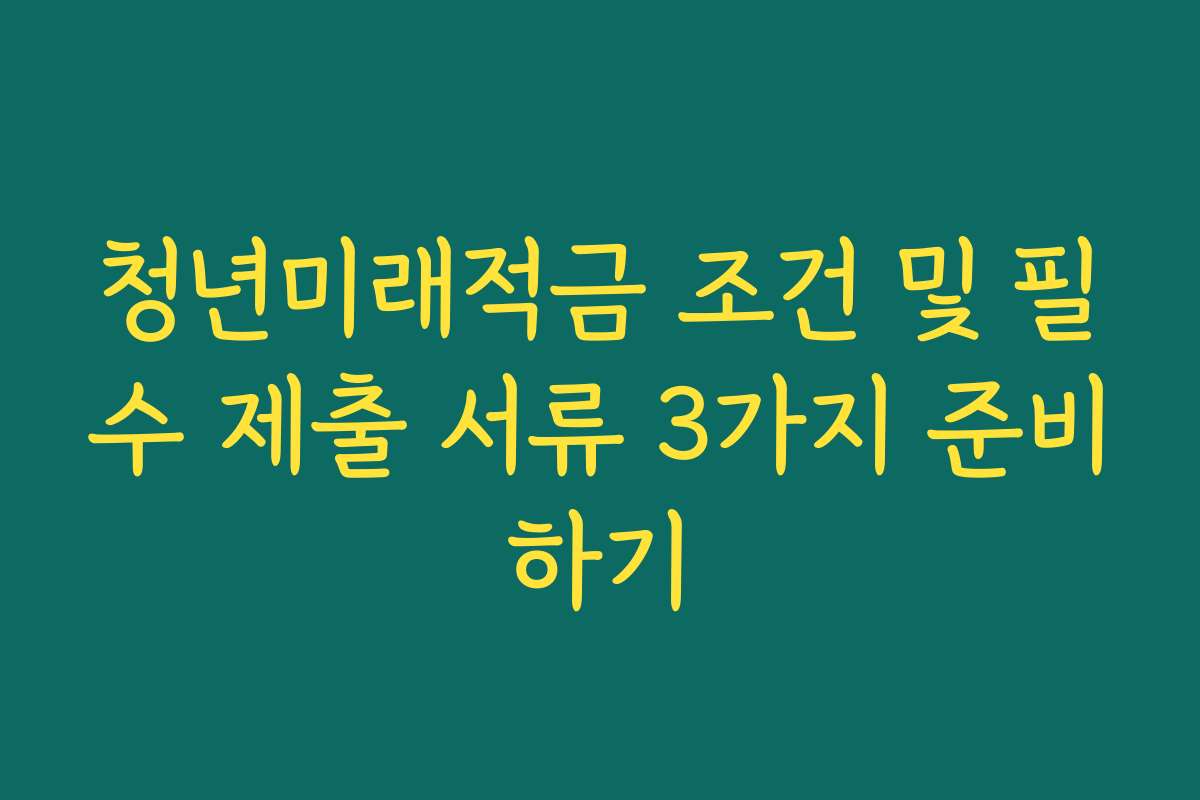 청년미래적금 조건 및 필수 제출 서류 3가지 준비하기