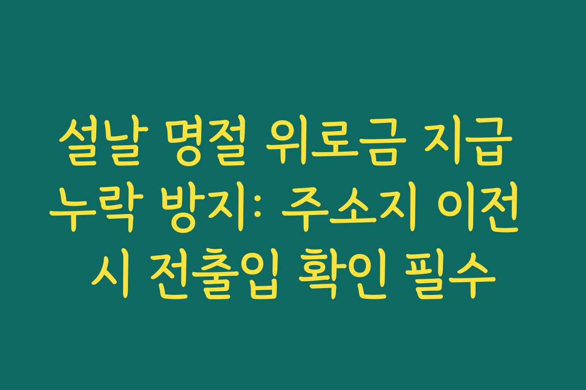 설날 명절 위로금 지급 누락 방지: 주소지 이전 시 전출입 확인 필수