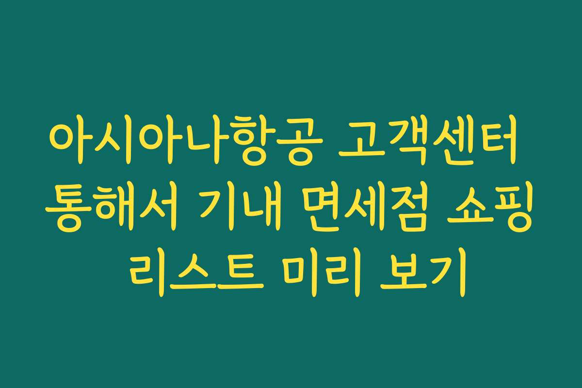 아시아나항공 고객센터 통해서 기내 면세점 쇼핑 리스트 미리 보기