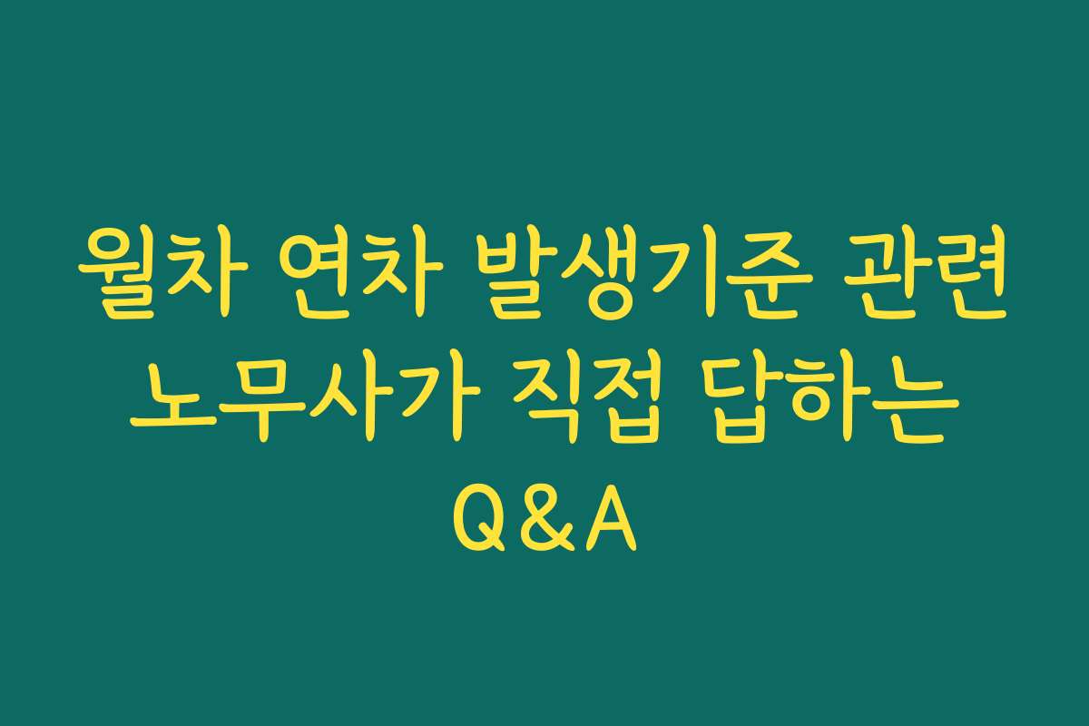 월차 연차 발생기준 관련 노무사가 직접 답하는 Q&A