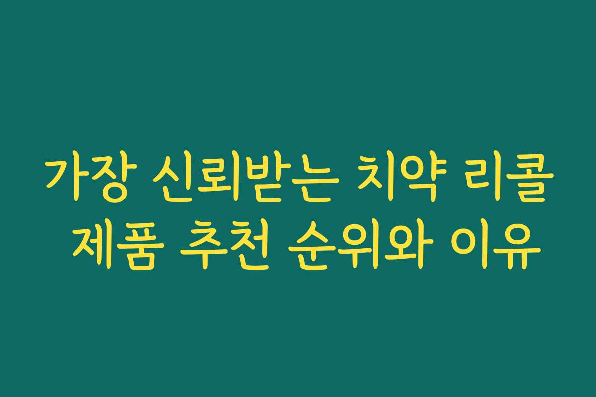 가장 신뢰받는 치약 리콜 제품 추천 순위와 이유