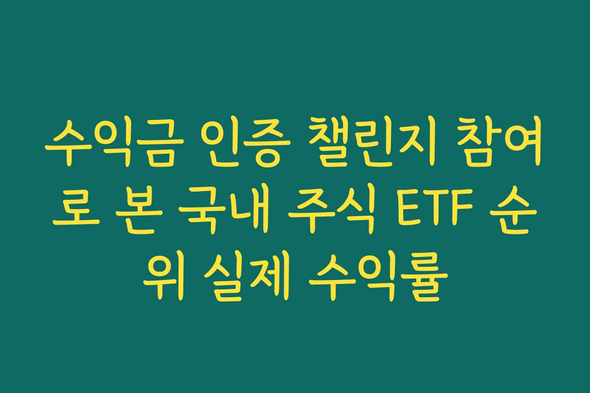 수익금 인증 챌린지 참여로 본 국내 주식 ETF 순위 실제 수익률