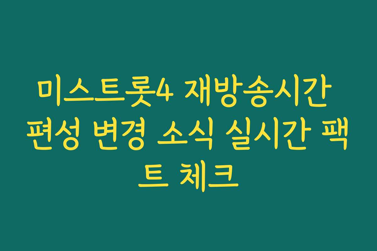 미스트롯4 재방송시간 편성 변경 소식 실시간 팩트 체크