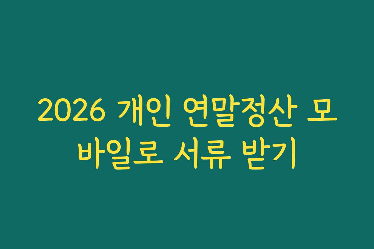 2026 개인 연말정산 모바일로 서류 받기