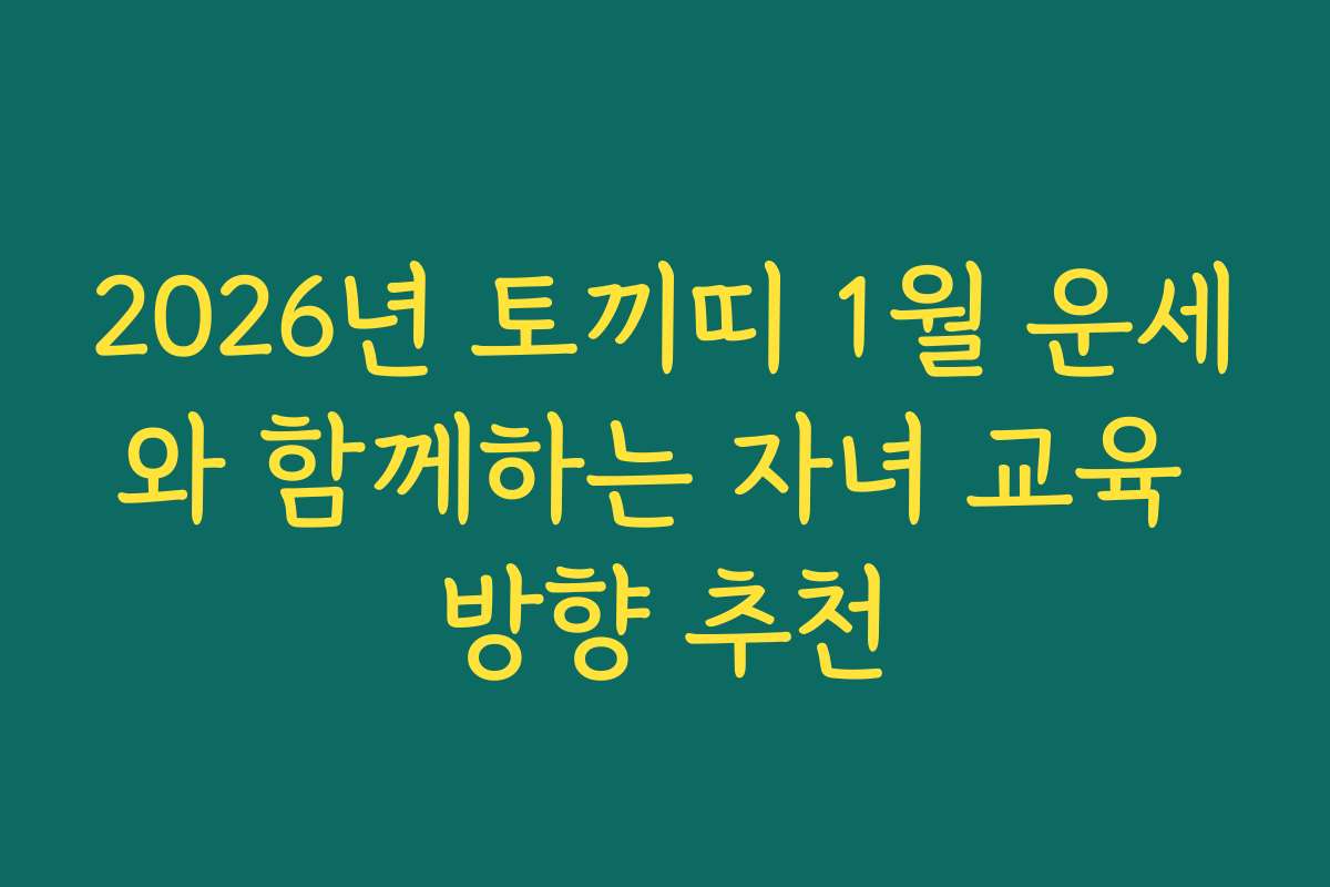 2026년 토끼띠 1월 운세와 함께하는 자녀 교육 방향 추천