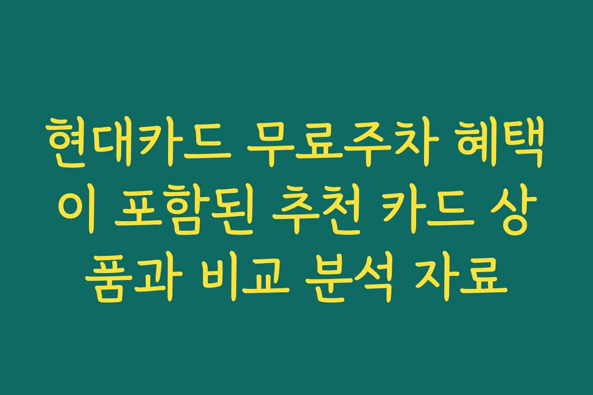 현대카드 무료주차 혜택이 포함된 추천 카드 상품과 비교 분석 자료