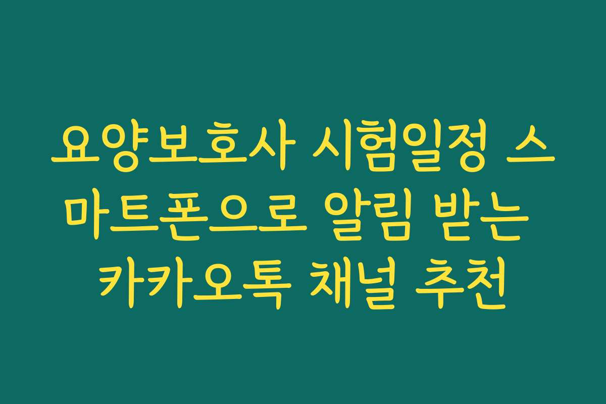 요양보호사 시험일정 스마트폰으로 알림 받는 카카오톡 채널 추천