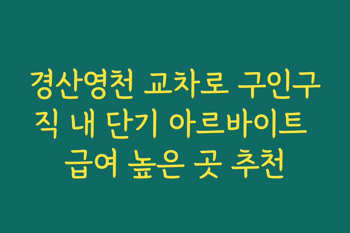경산영천 교차로 구인구직 내 단기 아르바이트 급여 높은 곳 추천