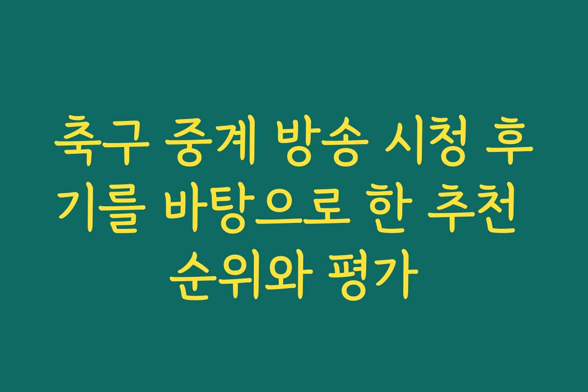 축구 중계 방송 시청 후기를 바탕으로 한 추천 순위와 평가