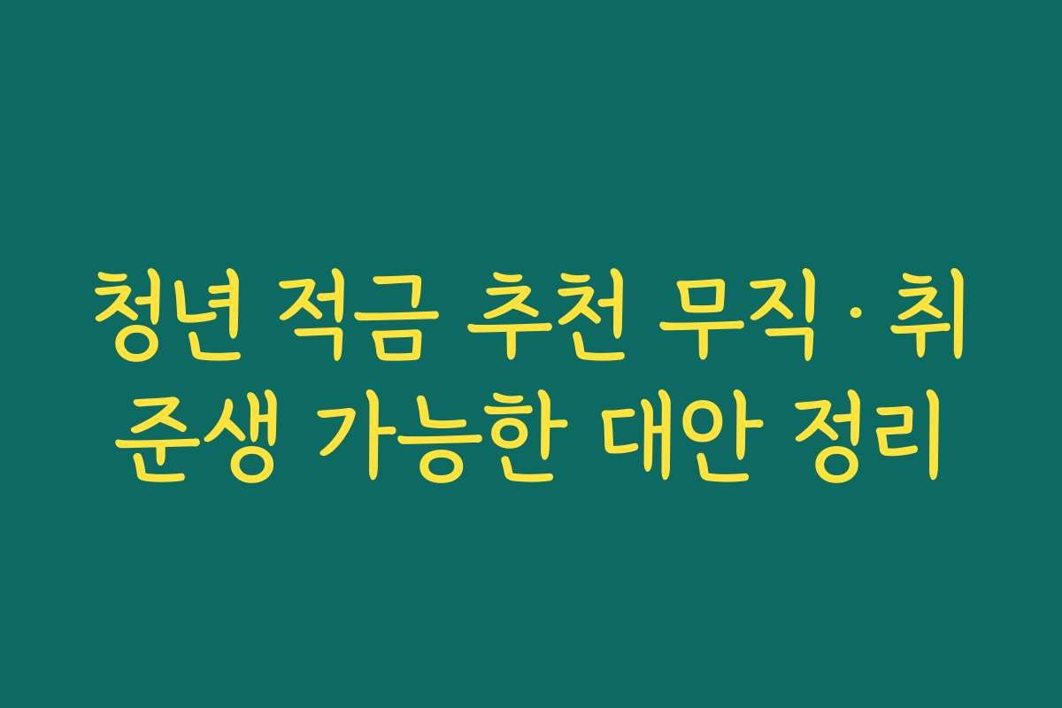 청년 적금 추천 무직·취준생 가능한 대안 정리
