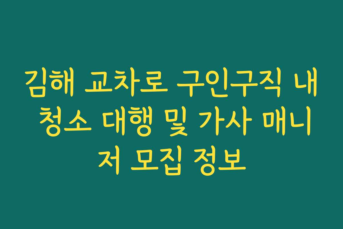 김해 교차로 구인구직 내 청소 대행 및 가사 매니저 모집 정보