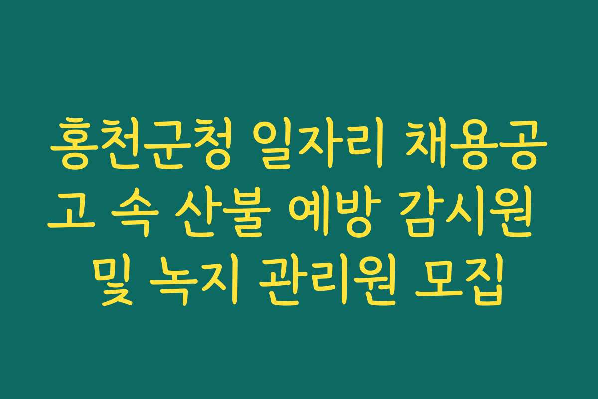 홍천군청 일자리 채용공고 속 산불 예방 감시원 및 녹지 관리원 모집