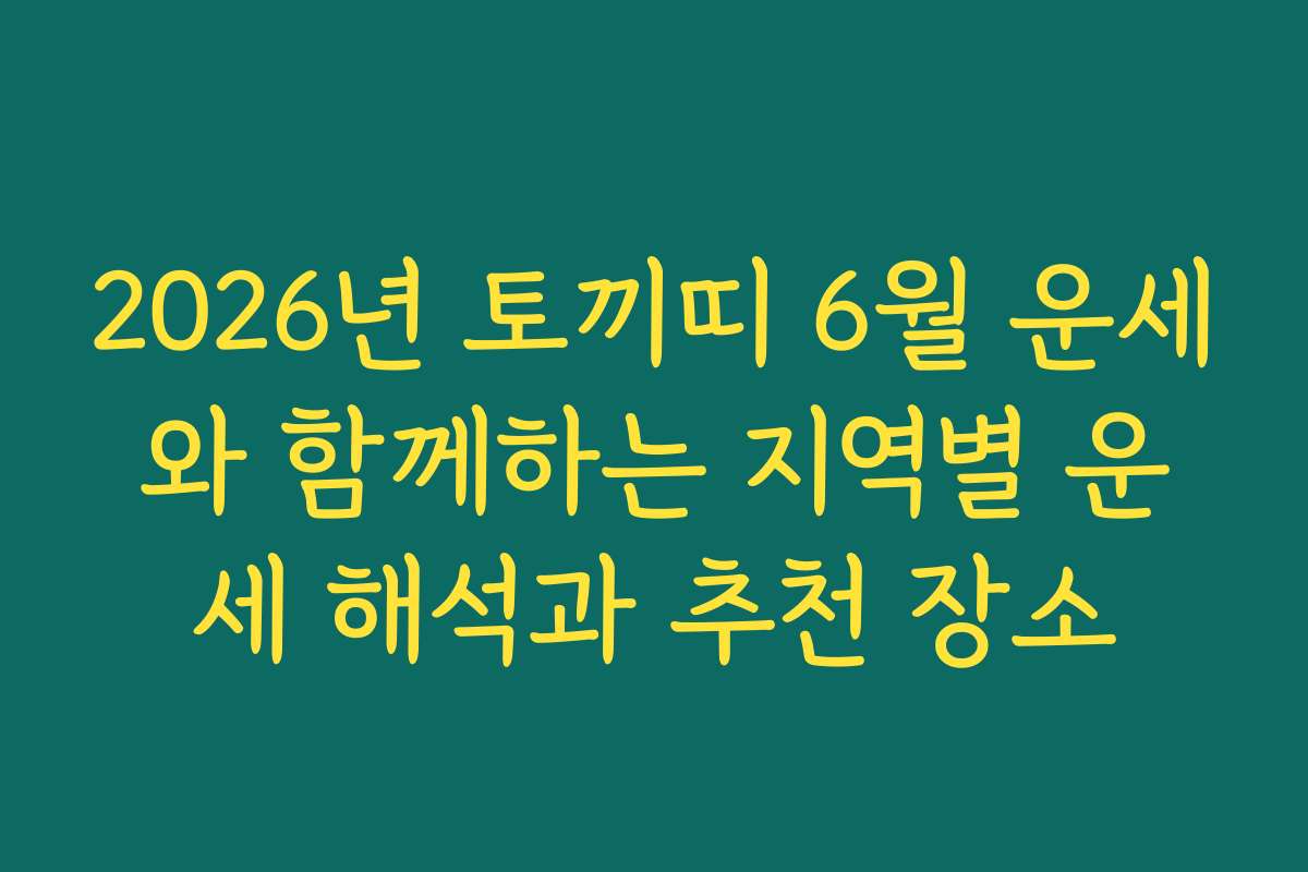 2026년 토끼띠 6월 운세와 함께하는 지역별 운세 해석과 추천 장소