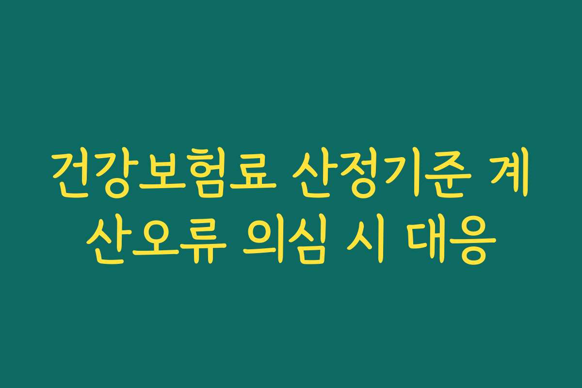 건강보험료 산정기준 계산오류 의심 시 대응