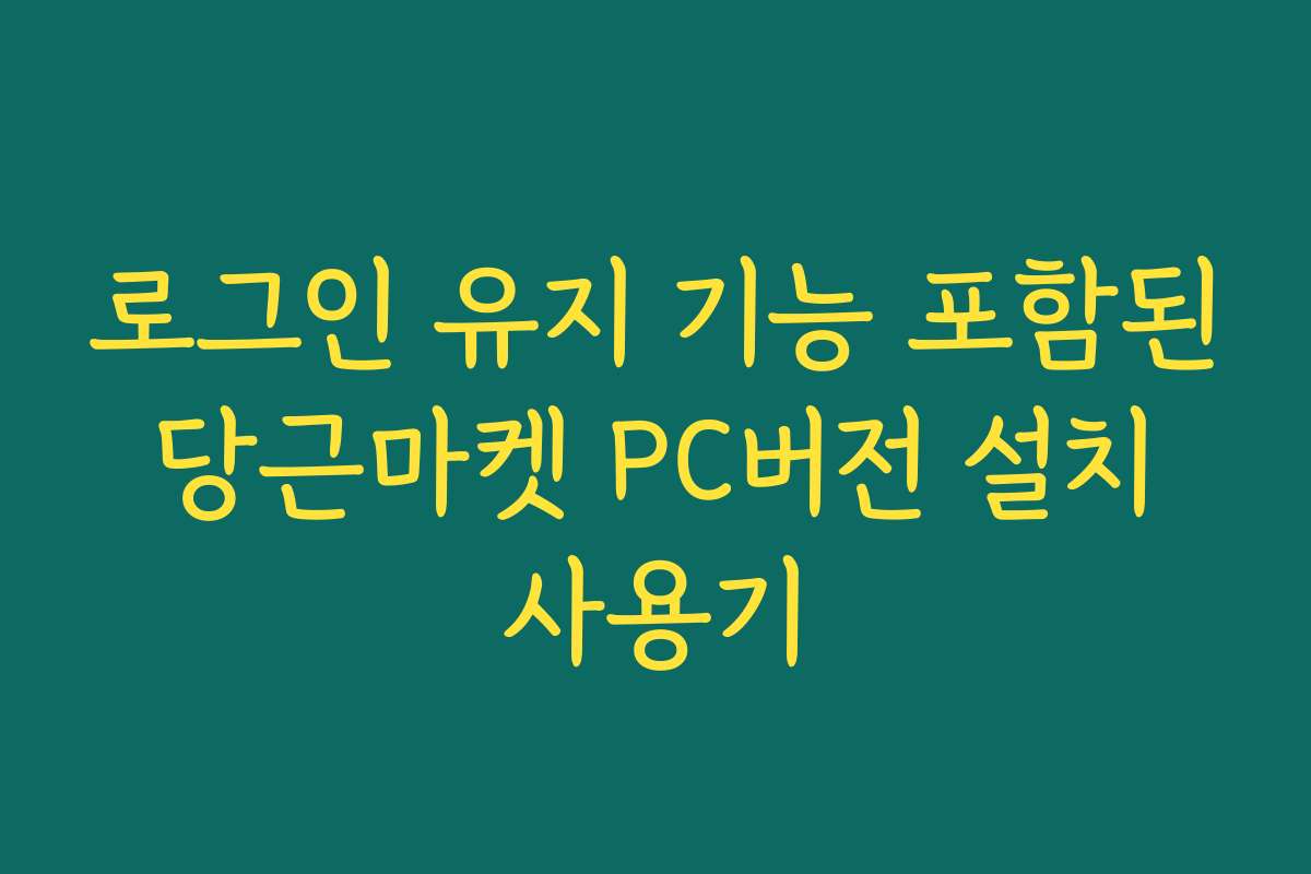 로그인 유지 기능 포함된 당근마켓 PC버전 설치 사용기