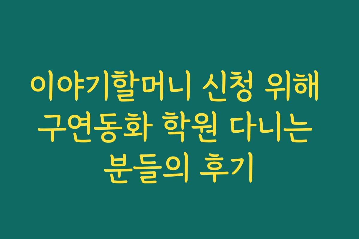 이야기할머니 신청 위해 구연동화 학원 다니는 분들의 후기
