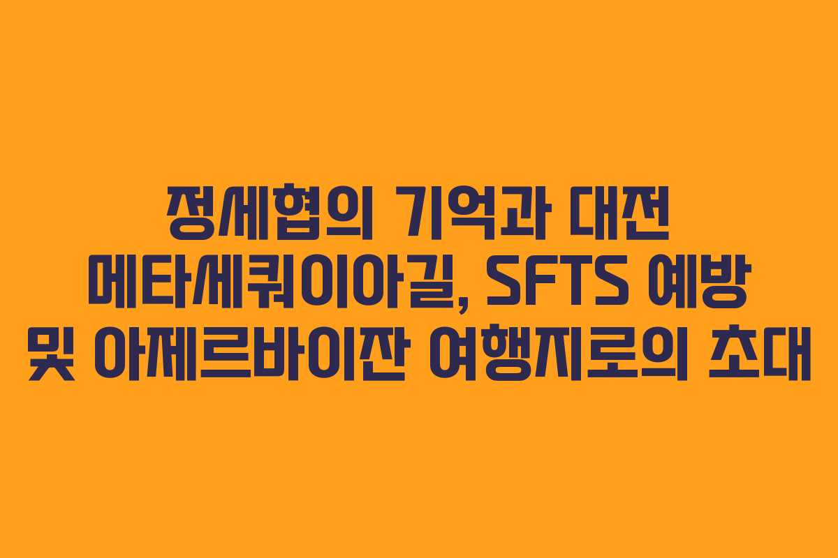 정세협의 기억과 대전 메타세쿼이아길, SFTS 예방 및 아제르바이잔 여행지로의 초대