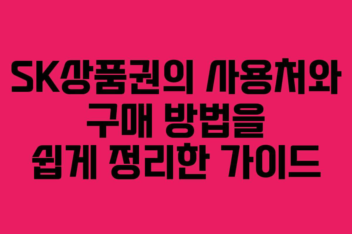 SK상품권의 사용처와 구매 방법을 쉽게 정리한 가이드
