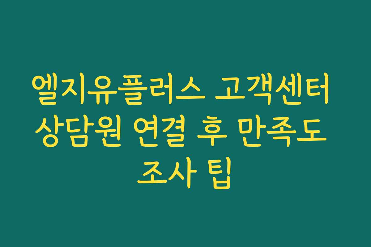 엘지유플러스 고객센터 상담원 연결 후 만족도 조사 팁