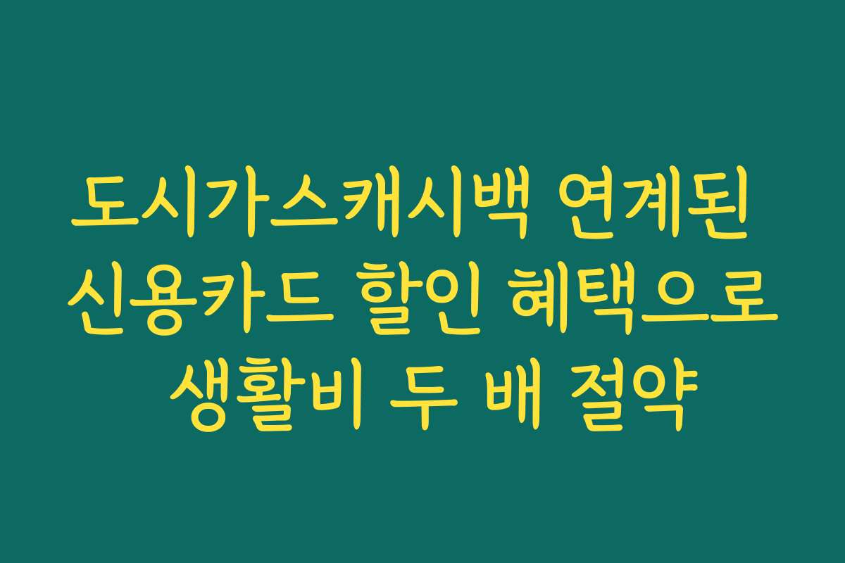 도시가스캐시백 연계된 신용카드 할인 혜택으로 생활비 두 배 절약