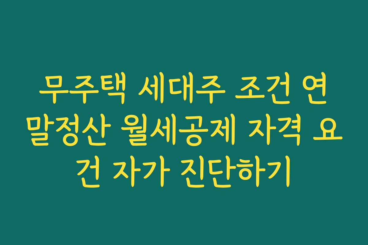 무주택 세대주 조건 연말정산 월세공제 자격 요건 자가 진단하기