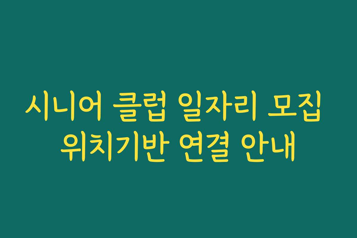 시니어 클럽 일자리 모집 위치기반 연결 안내