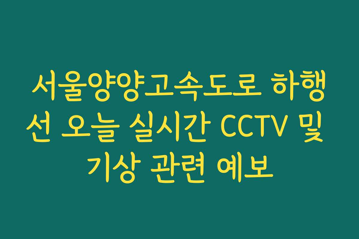 서울양양고속도로 하행선 오늘 실시간 CCTV 및 기상 관련 예보