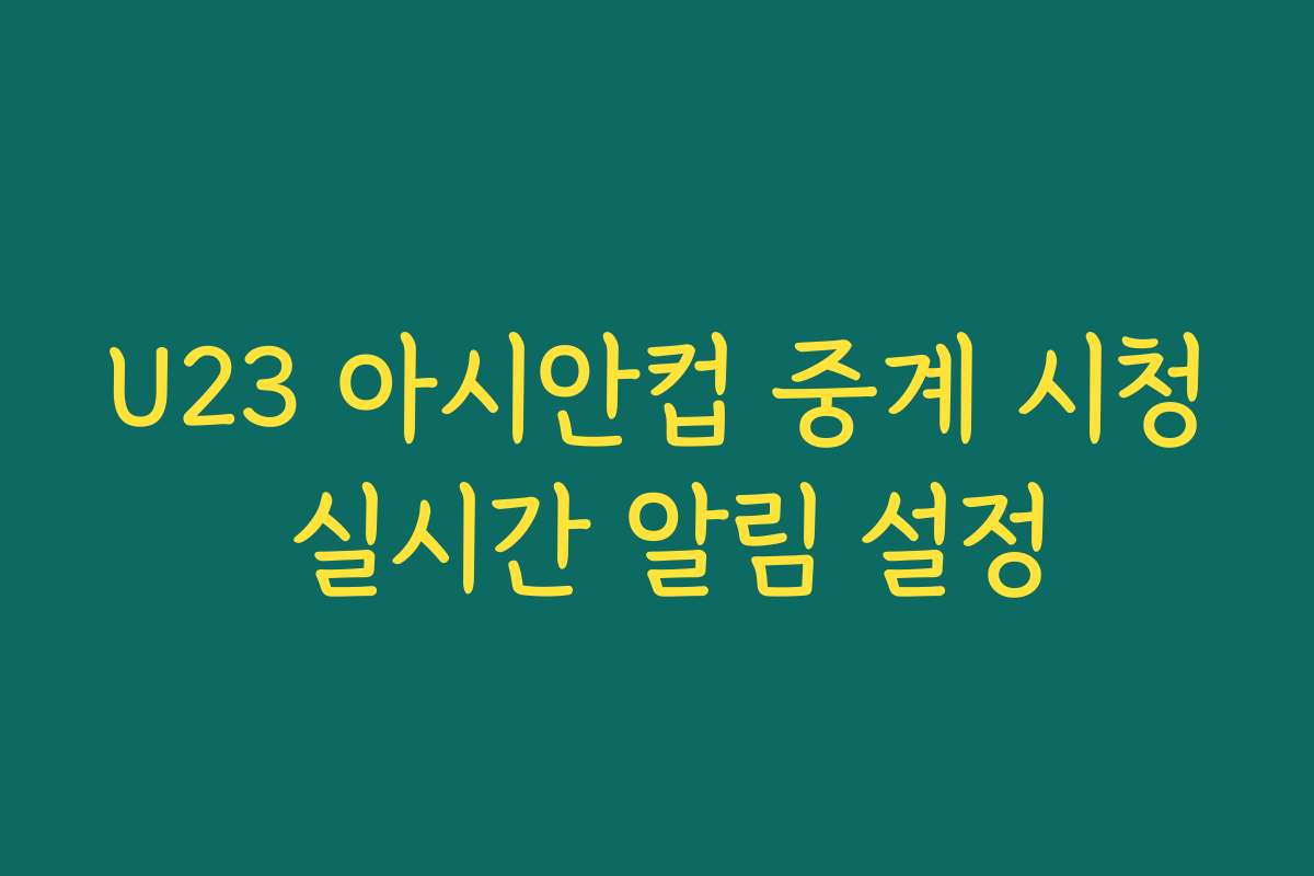 U23 아시안컵 중계 시청 실시간 알림 설정
