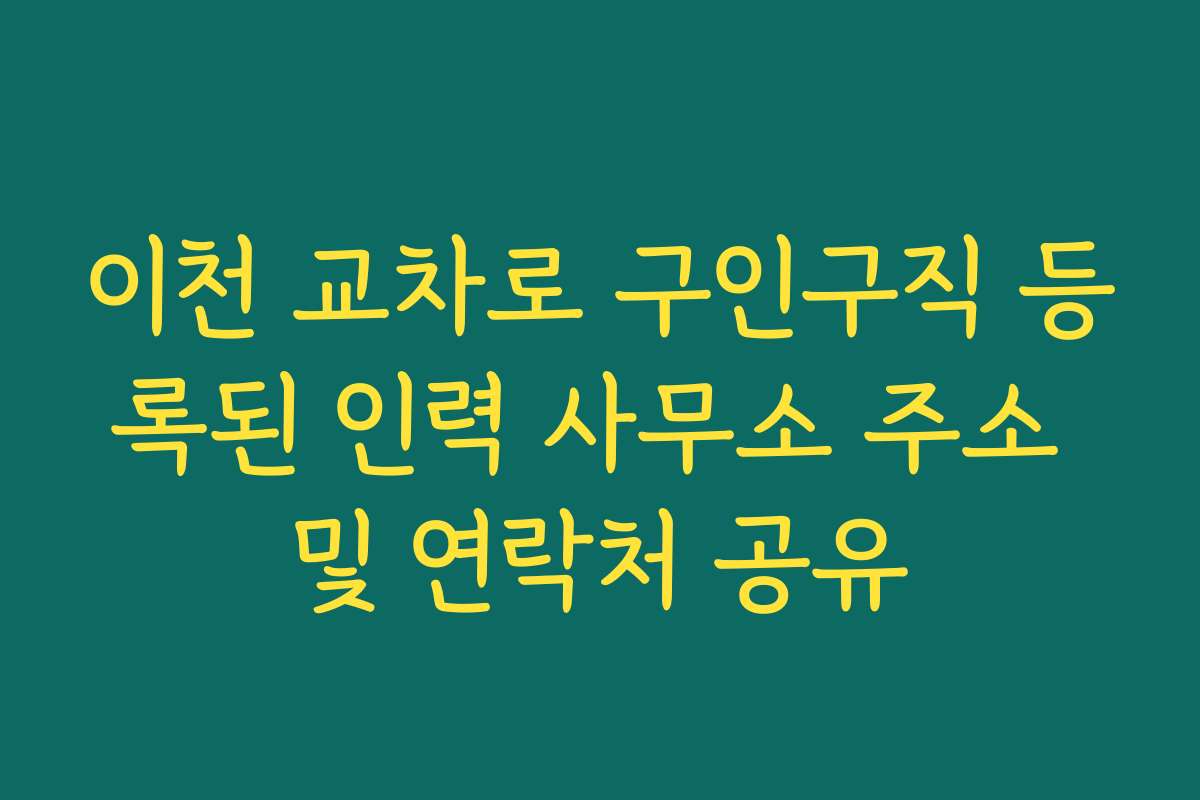 이천 교차로 구인구직 등록된 인력 사무소 주소 및 연락처 공유