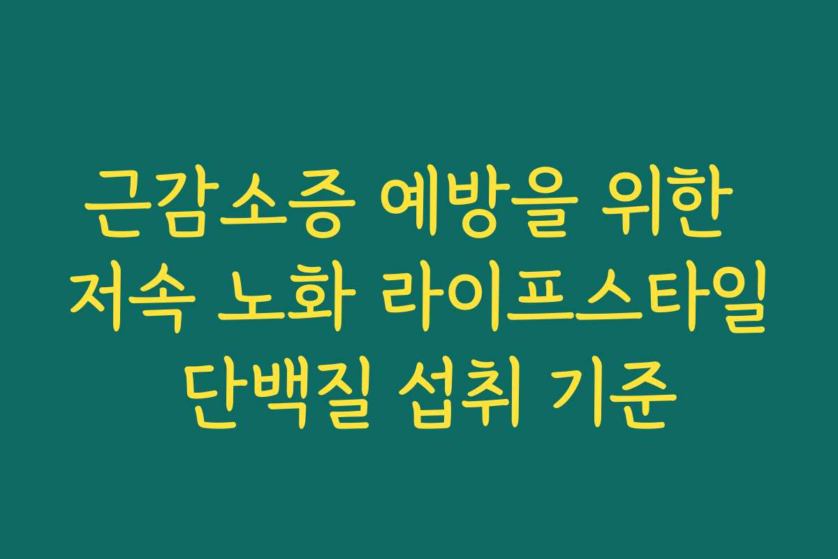 근감소증 예방을 위한 저속 노화 라이프스타일 단백질 섭취 기준
