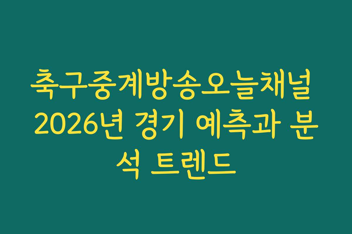 축구중계방송오늘채널 2026년 경기 예측과 분석 트렌드