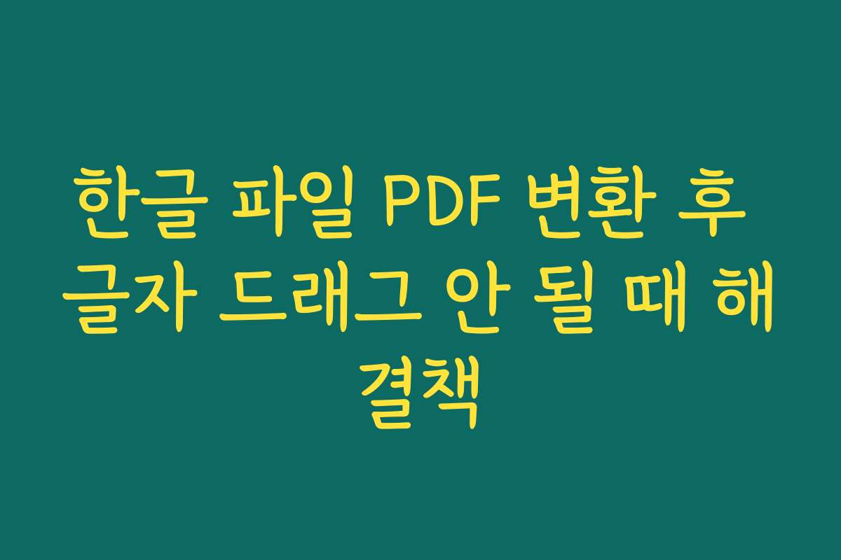 한글 파일 PDF 변환 후 글자 드래그 안 될 때 해결책