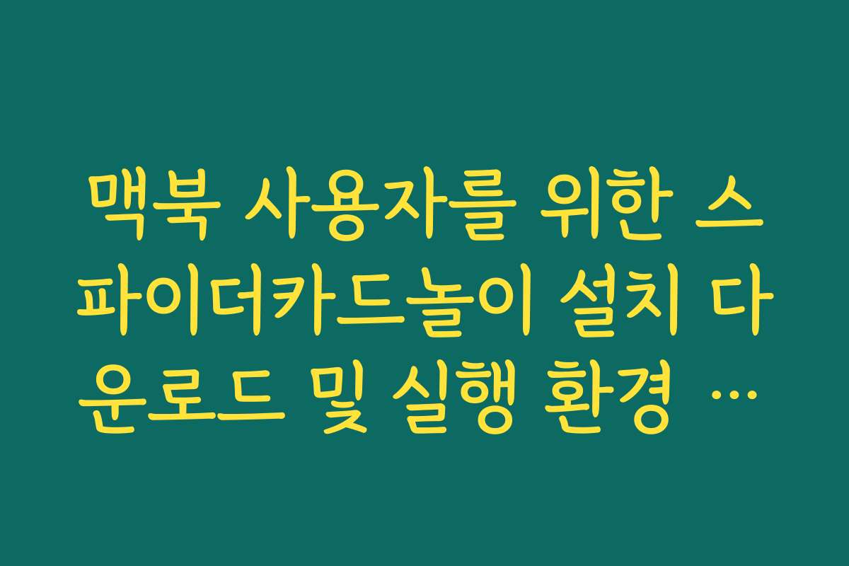 맥북 사용자를 위한 스파이더카드놀이 설치 다운로드 및 실행 환경 설정