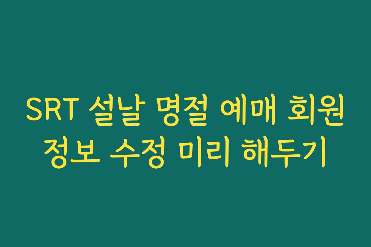 SRT 설날 명절 예매 회원정보 수정 미리 해두기
