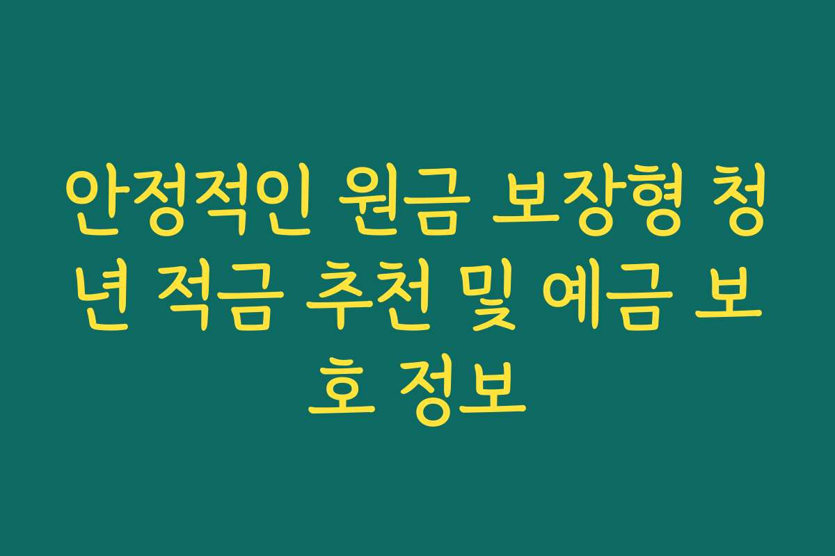 안정적인 원금 보장형 청년 적금 추천 및 예금 보호 정보
