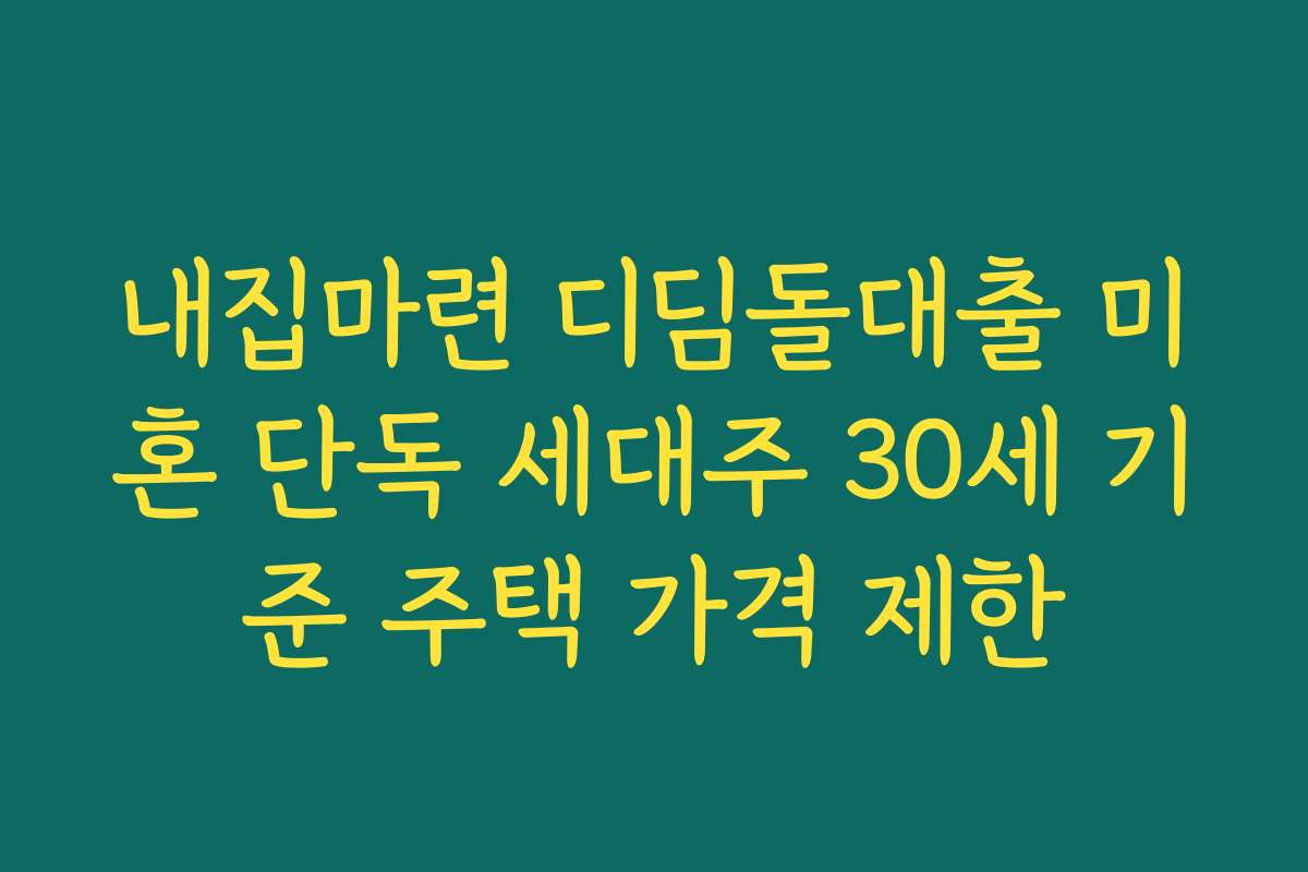 내집마련 디딤돌대출 미혼 단독 세대주 30세 기준 주택 가격 제한