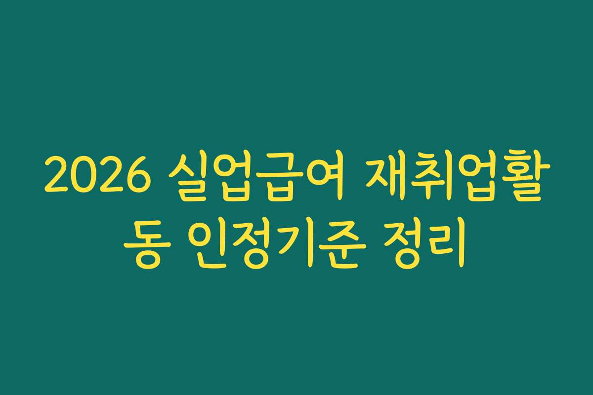 2026 실업급여 재취업활동 인정기준 정리