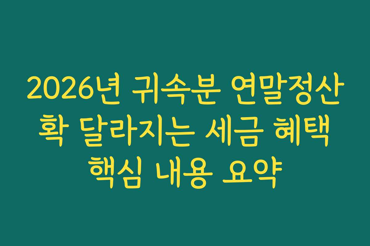 2026년 귀속분 연말정산 확 달라지는 세금 혜택 핵심 내용 요약