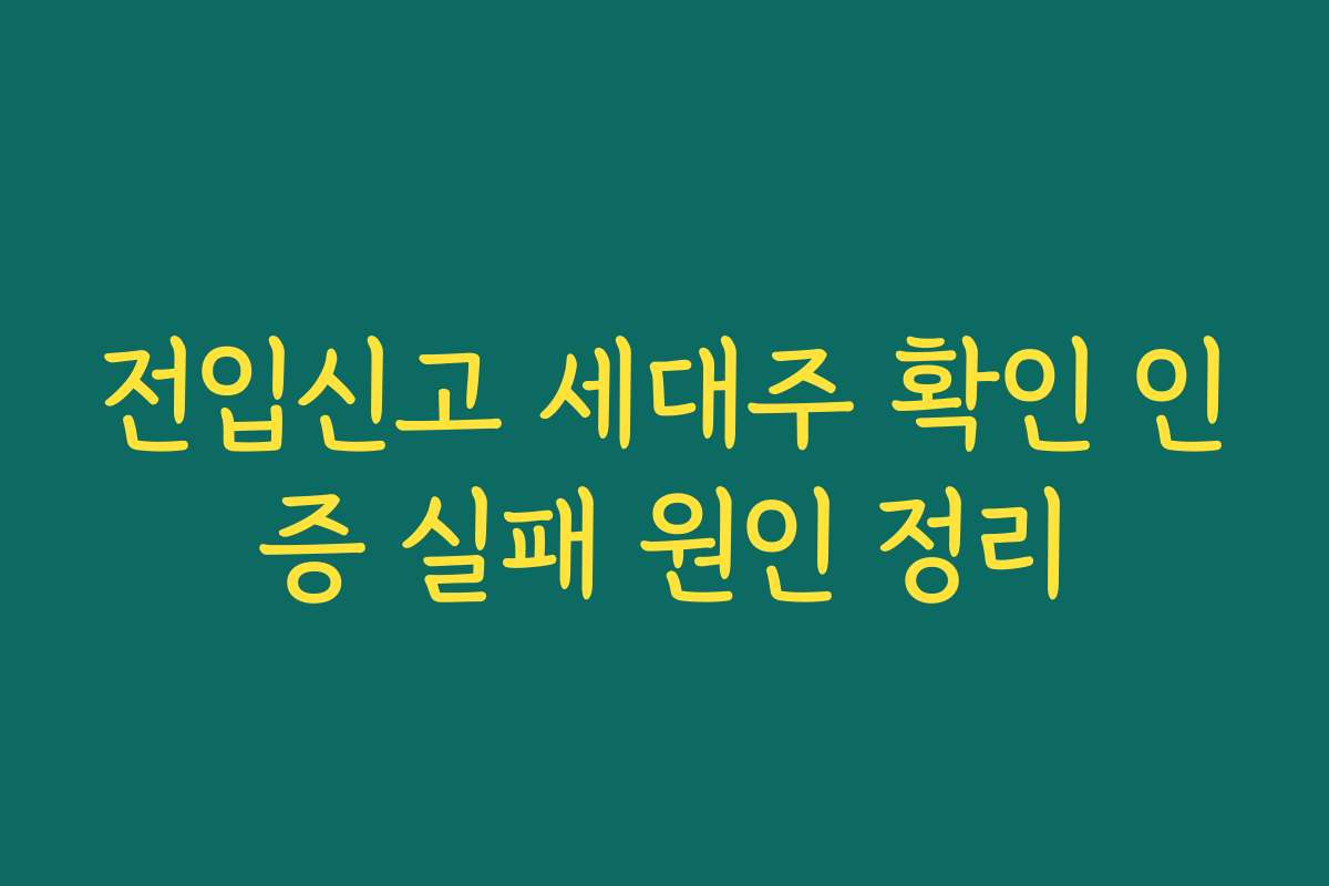 전입신고 세대주 확인 인증 실패 원인 정리