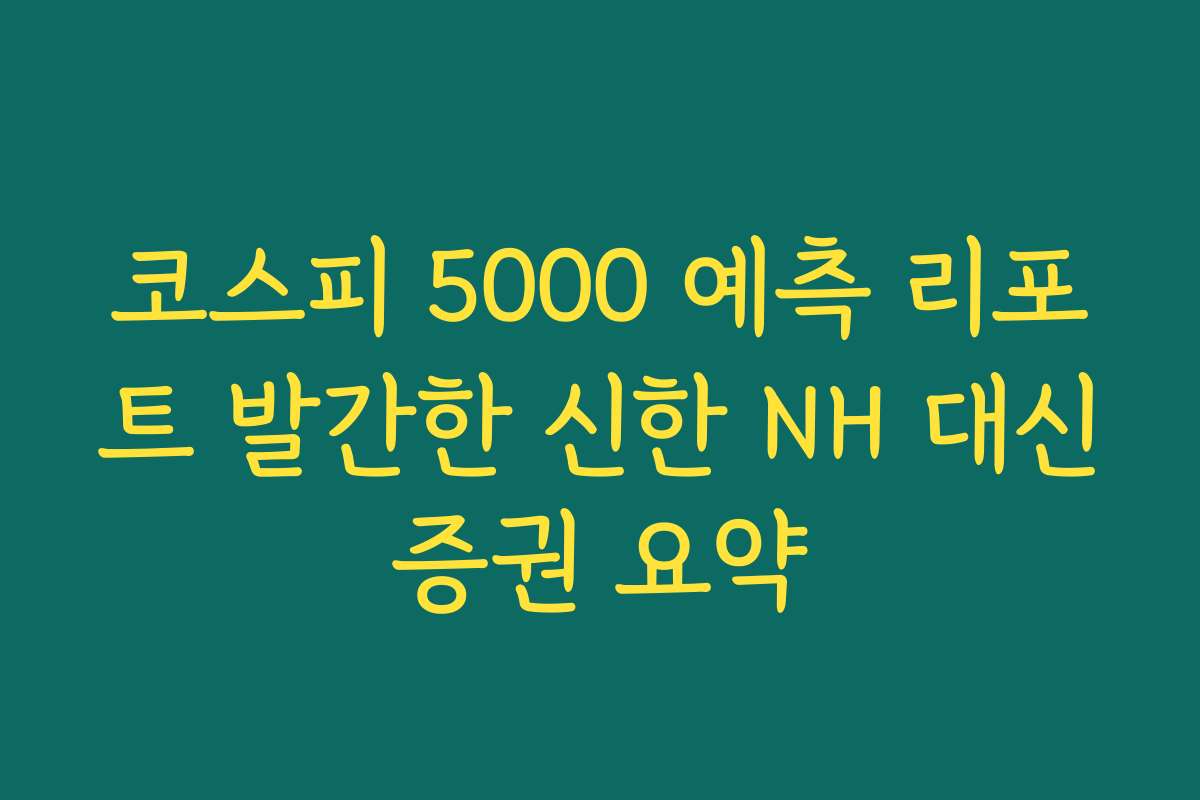 코스피 5000 예측 리포트 발간한 신한 NH 대신증권 요약