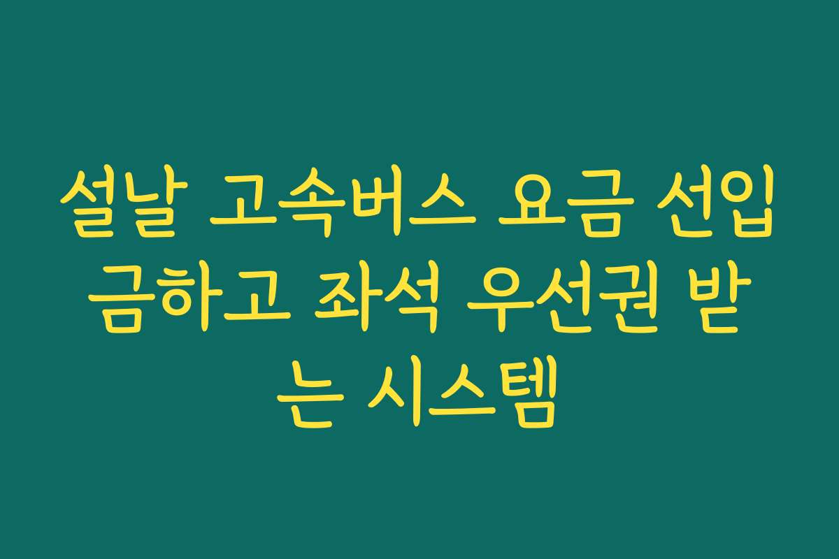 설날 고속버스 요금 선입금하고 좌석 우선권 받는 시스템
