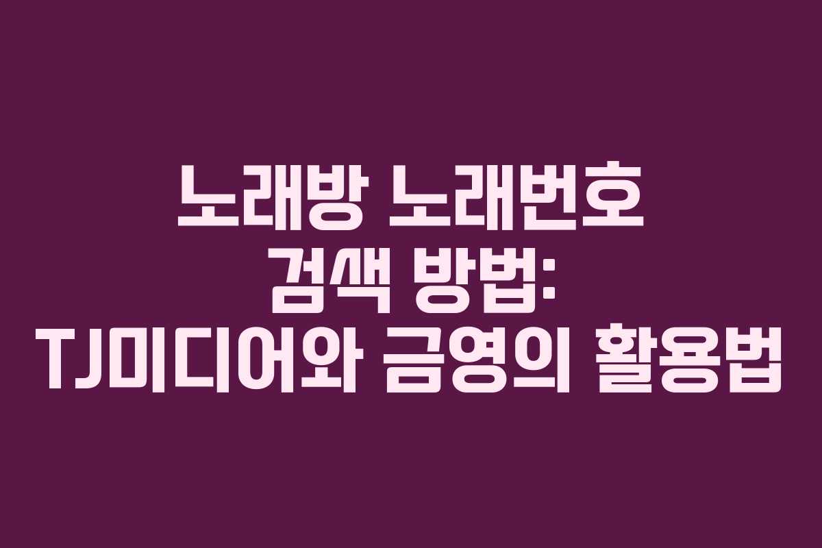 노래방 노래번호 검색 방법: TJ미디어와 금영의 활용법
