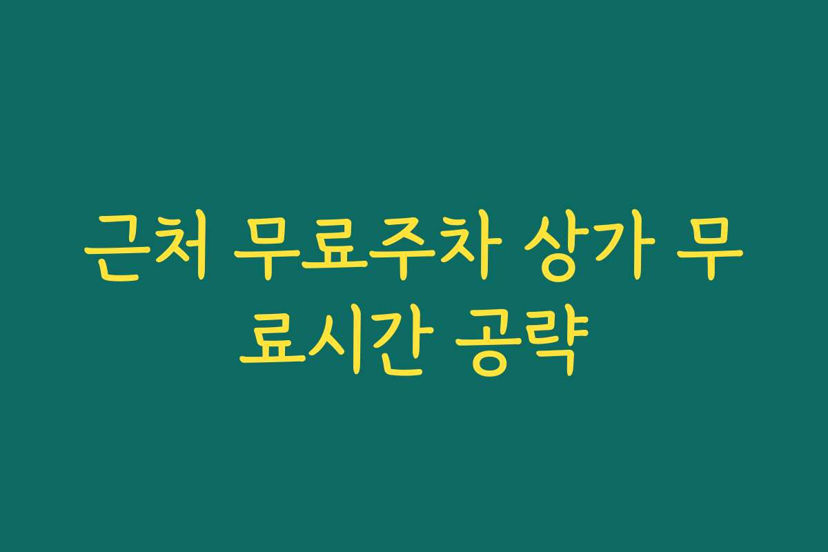 근처 무료주차 상가 무료시간 공략
