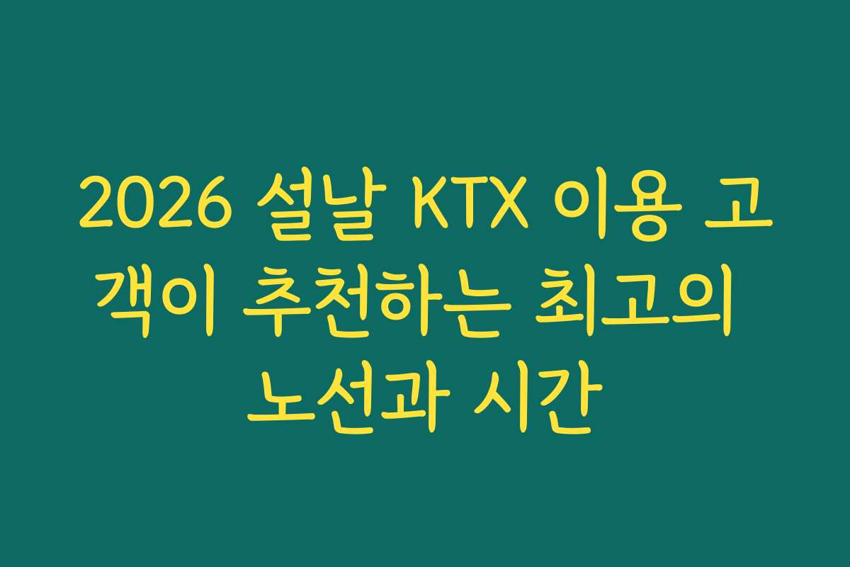 2026 설날 KTX 이용 고객이 추천하는 최고의 노선과 시간