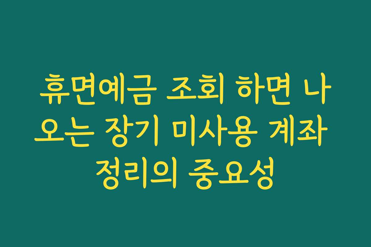 휴면예금 조회 하면 나오는 장기 미사용 계좌 정리의 중요성