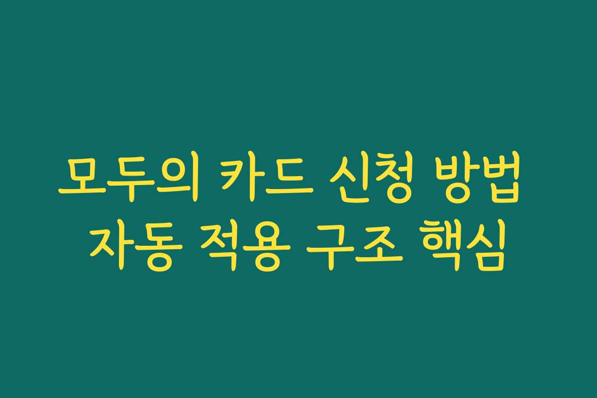 모두의 카드 신청 방법 자동 적용 구조 핵심