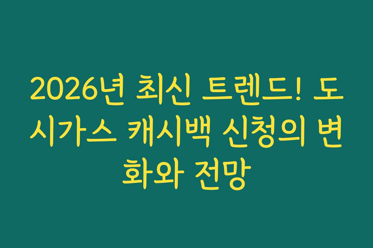 2026년 최신 트렌드! 도시가스 캐시백 신청의 변화와 전망