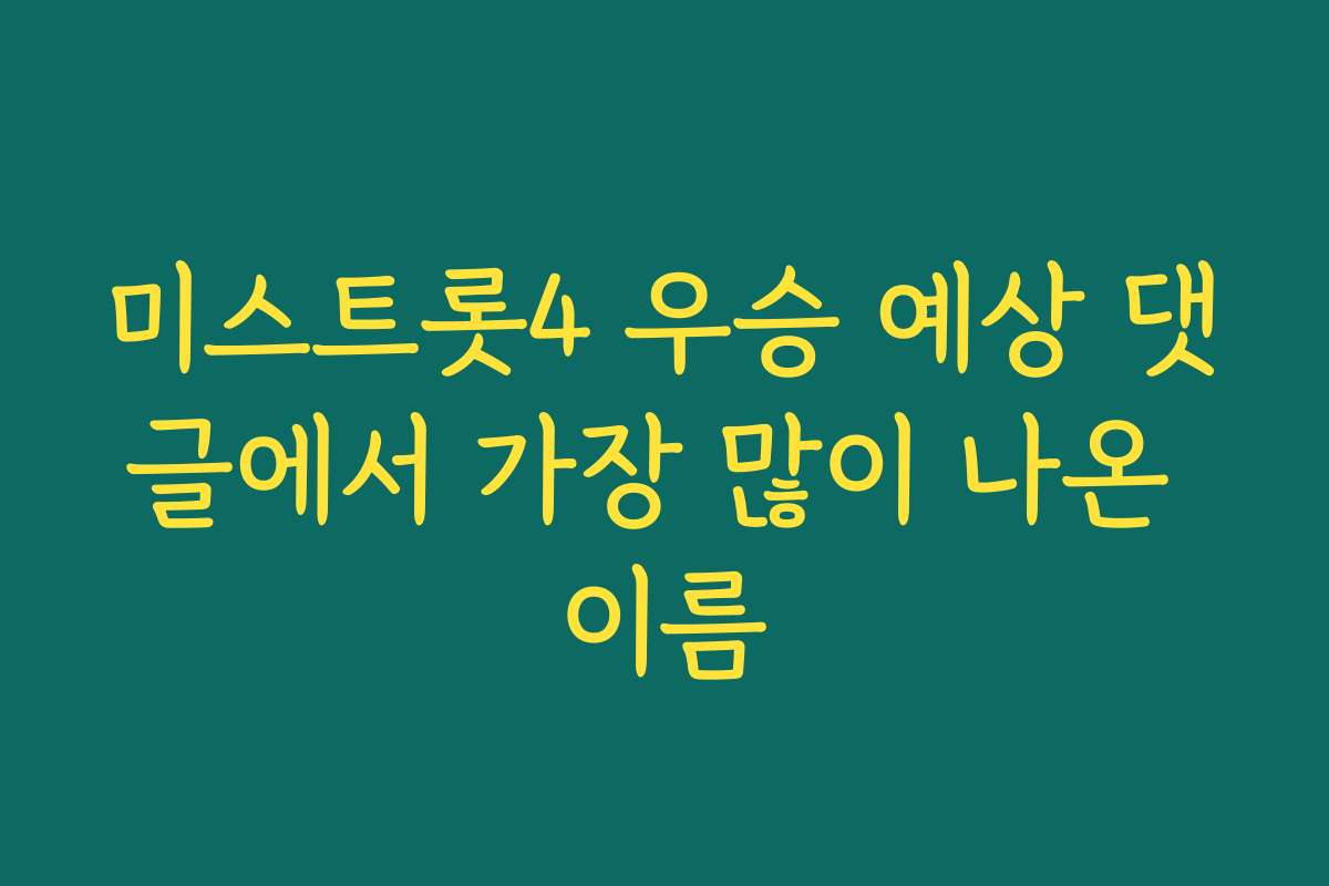 미스트롯4 우승 예상 댓글에서 가장 많이 나온 이름